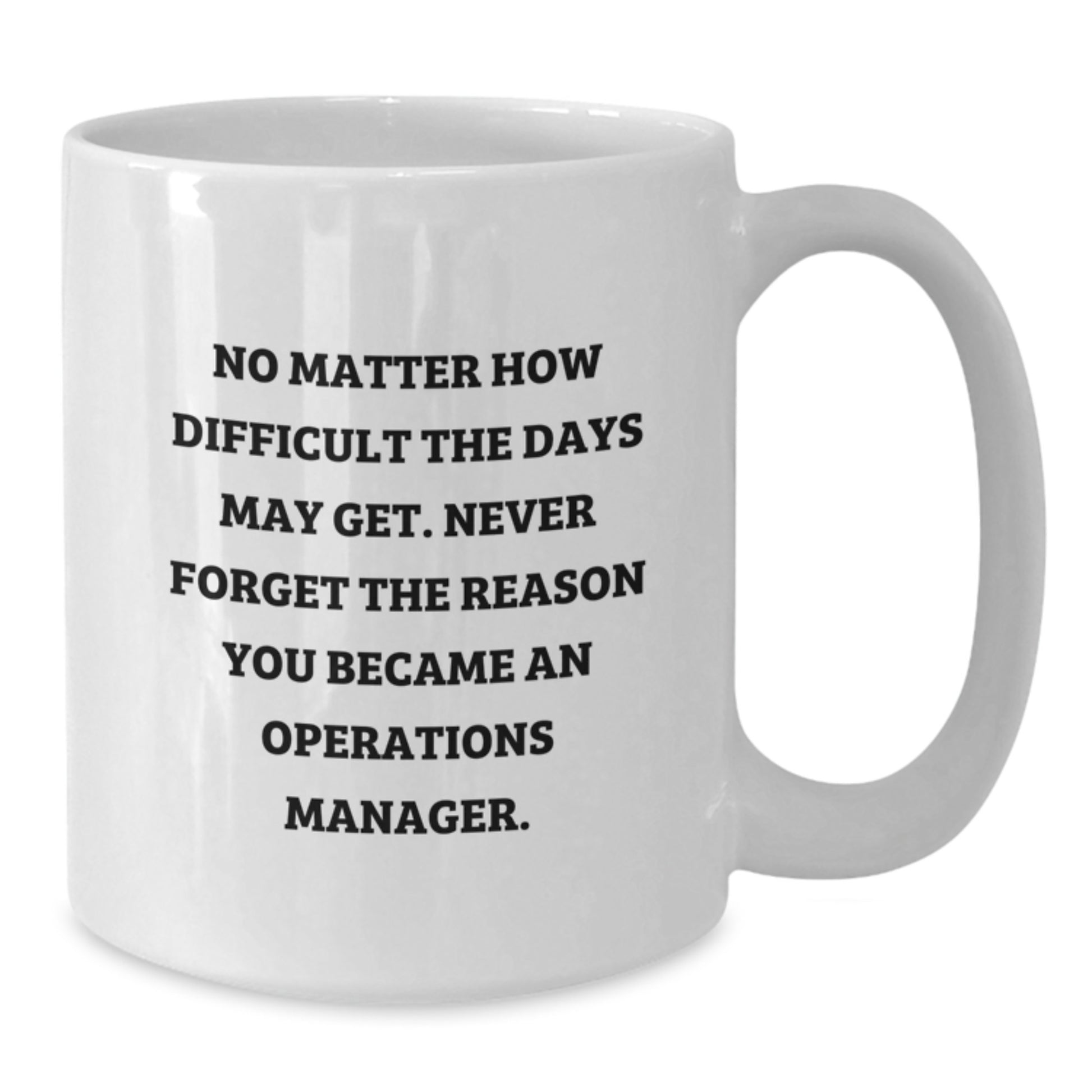 Funny Inspirational Gifts from Friends for Operations Manager Graduation White Coffee Mug 'No Matter How Difficult The Days May Get. Never Forget The Reason You Became An Operations Manager.' - Additional