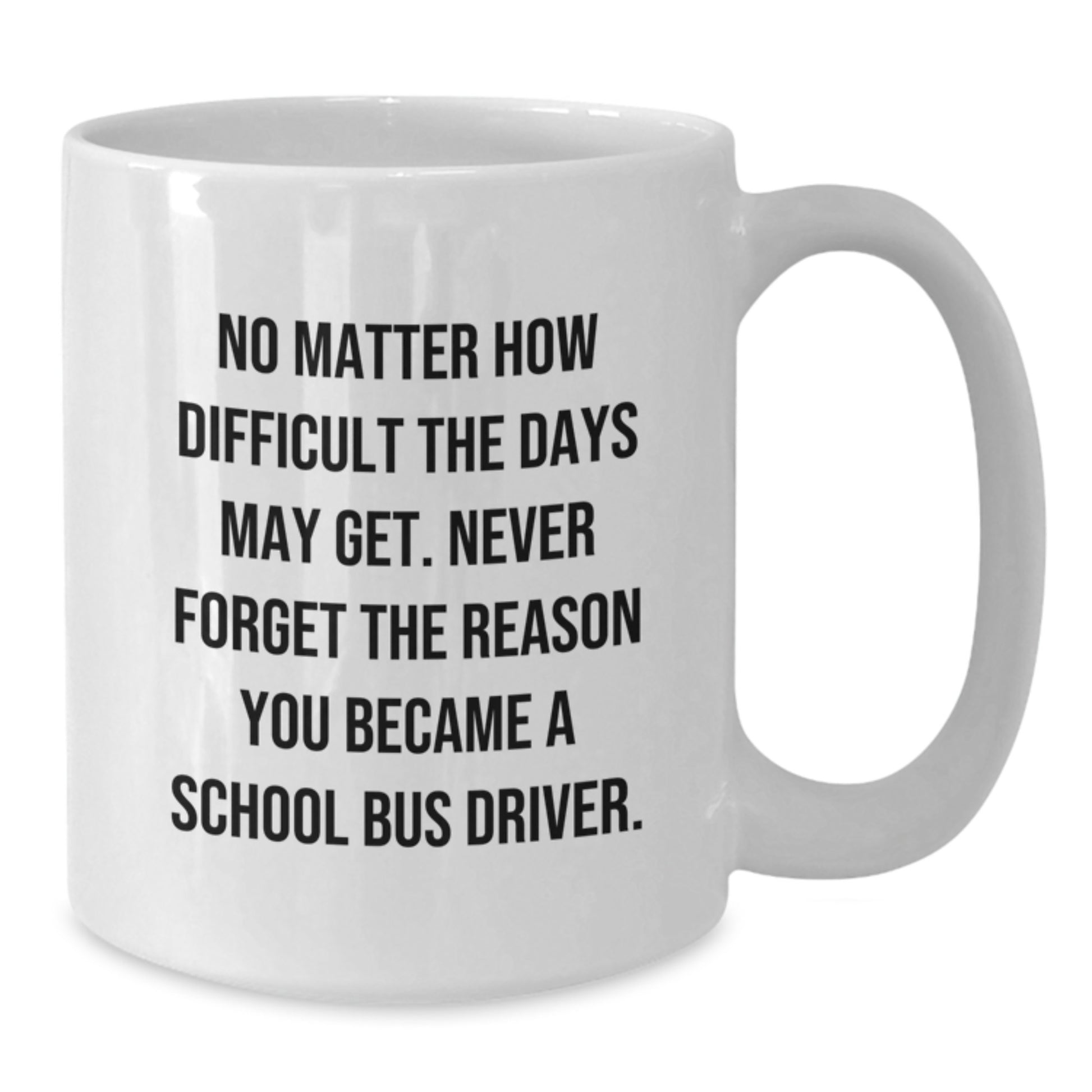 Funny School Bus Driver Gifts from Friends, Coworkers, or Family - 'No Matter How Difficult The Days May Get' White Coffee Mug for School Bus Driver's Birthday - Additional