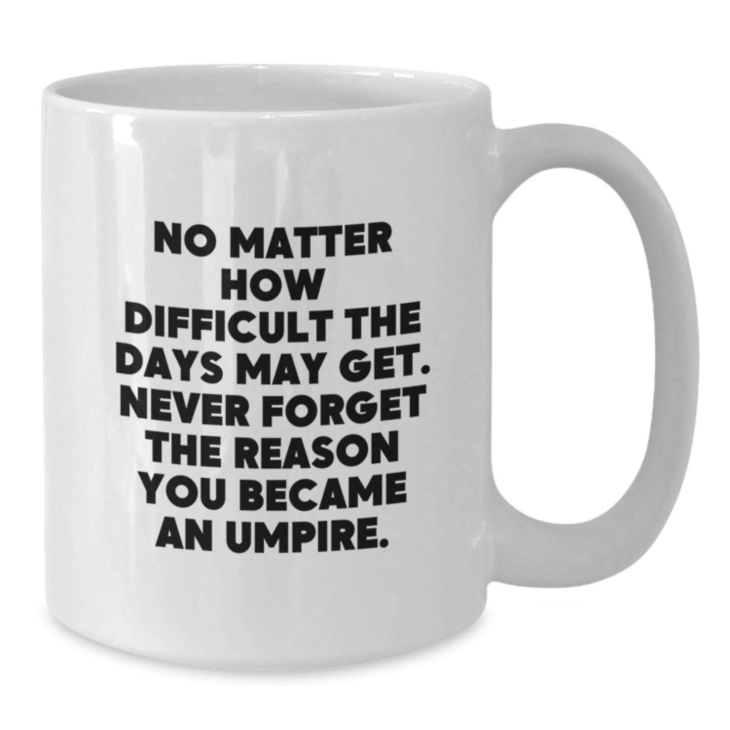 Umpire Gifts Funny White Coffee Mug, 'No Matter How Difficult The Days May Get. Never Forget The Reason You Became An Umpire.' Gifts from Men, Women, Friends to Umpire, Birthday Unique Gifts - Additional