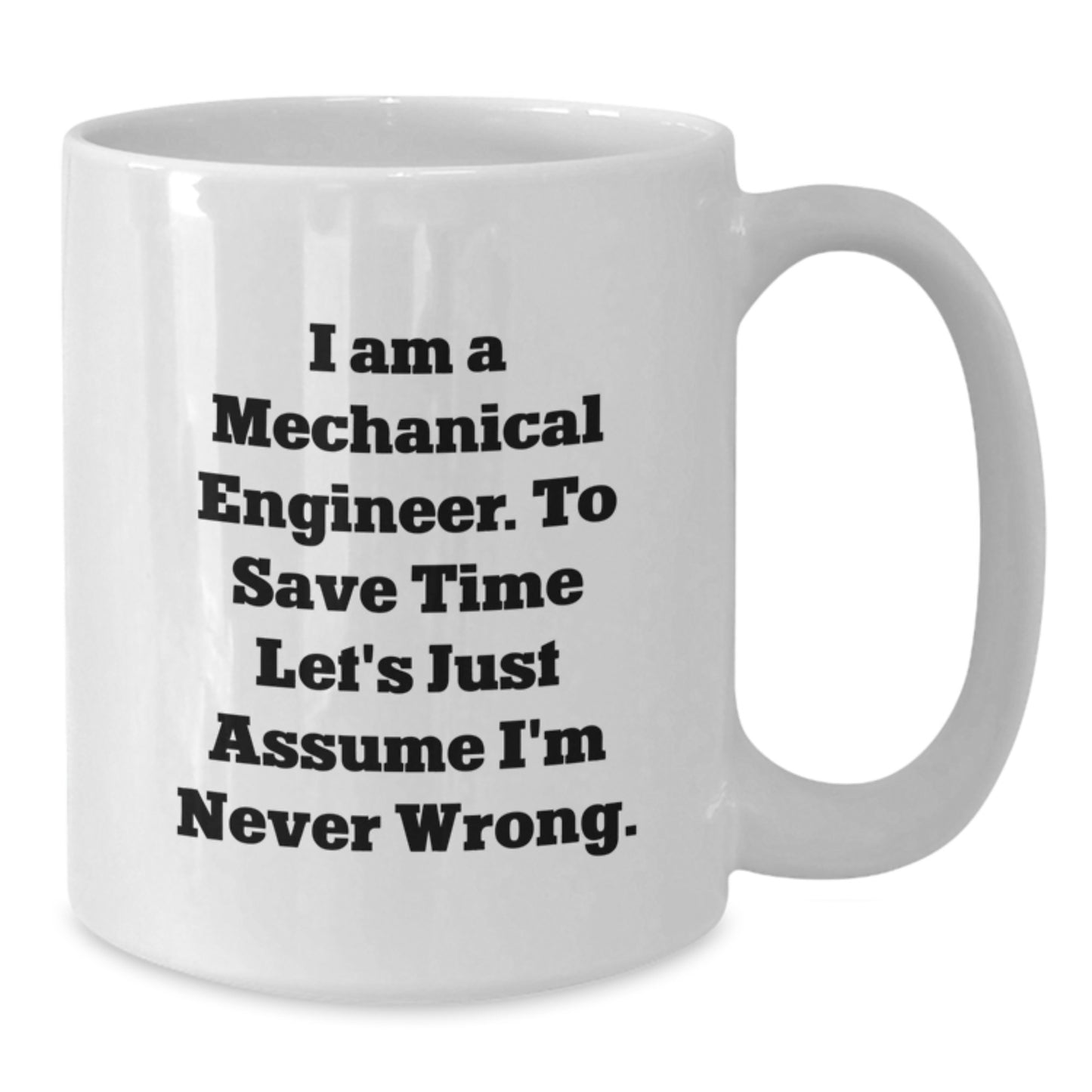 Funny Mechanical Engineer Gifts for Birthday, 'I Am a Mechanical Engineer. To Save Time Let's Just Assume I'm Never Wrong.' White Coffee Mug from Friends - Additional