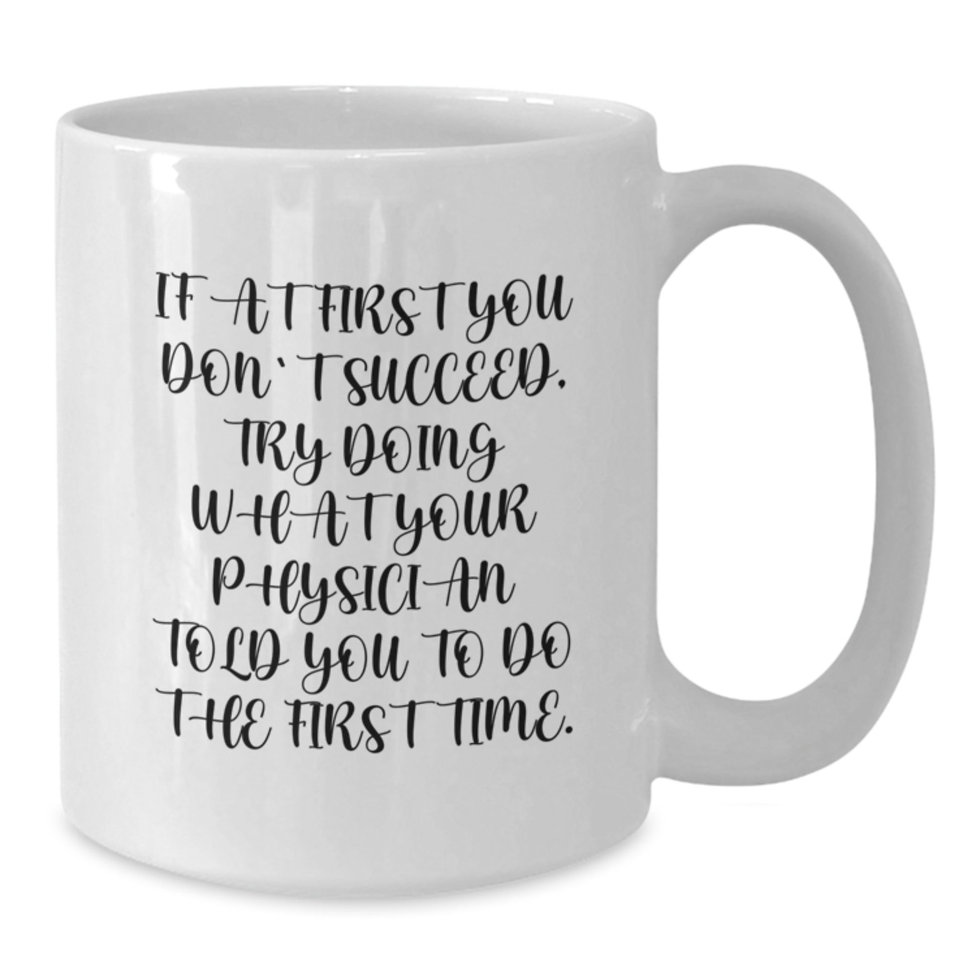 Funny Physician Humor White Coffee Mug, Gifts from Friends to Physician on Birthday, 'If At First You Don't Succeed, Try Doing What Your Physician Told You To Do The First Time.' - Additional