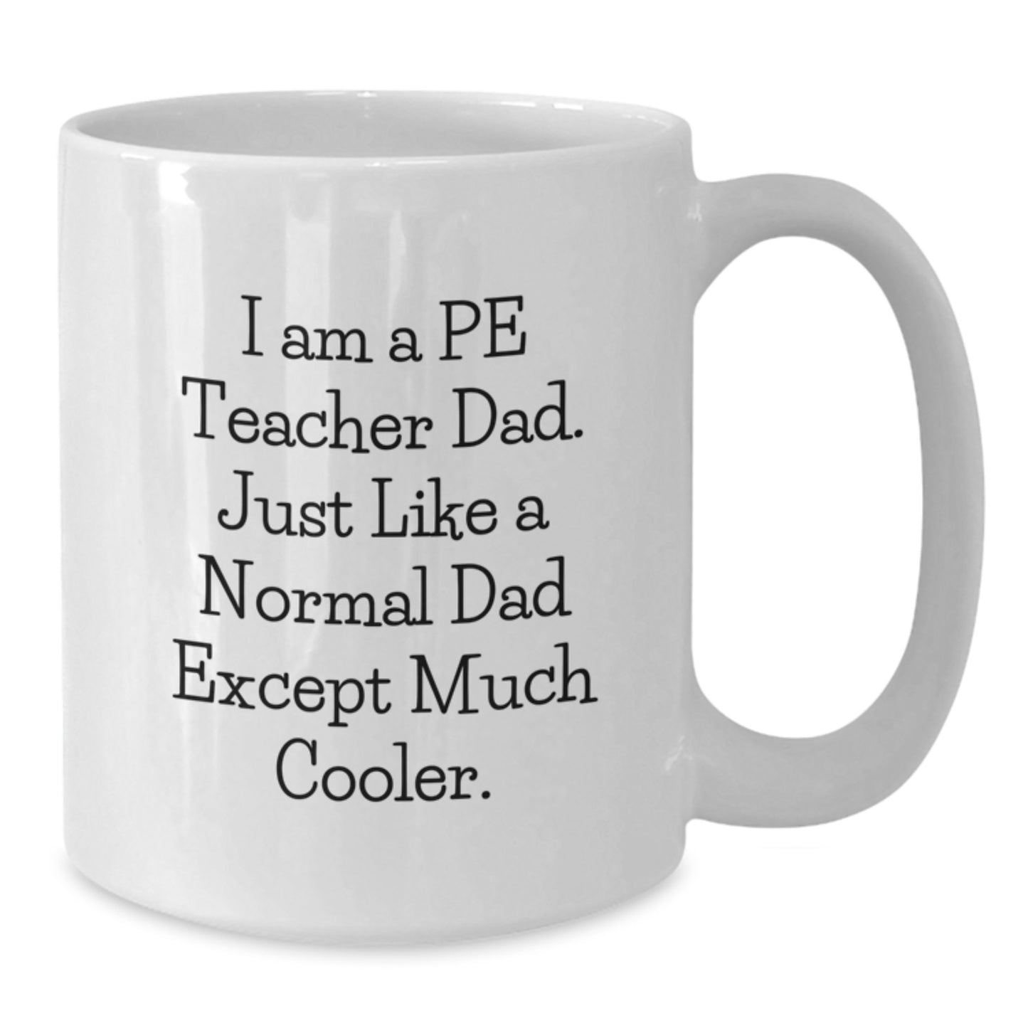 Funny PE Teacher Dad Gifts, White Coffee Mug for Birthday, 'I Am A Pe Teacher Dad. Just Like A Normal Dad Except Much Cooler.' - Additional