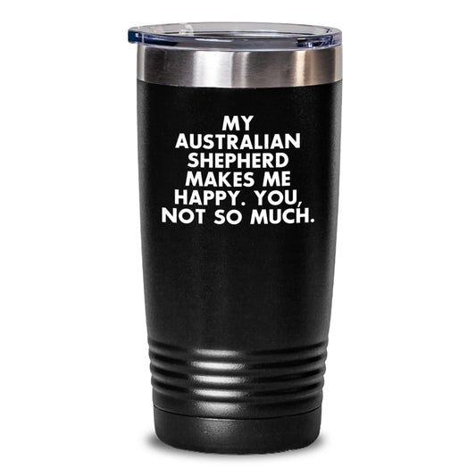 Australian Shepherd Dog Gifts from Friends - 'My Australian Shepherd Makes Me Happy. You, Not So Much.' Funny Tumbler for Birthday - Main