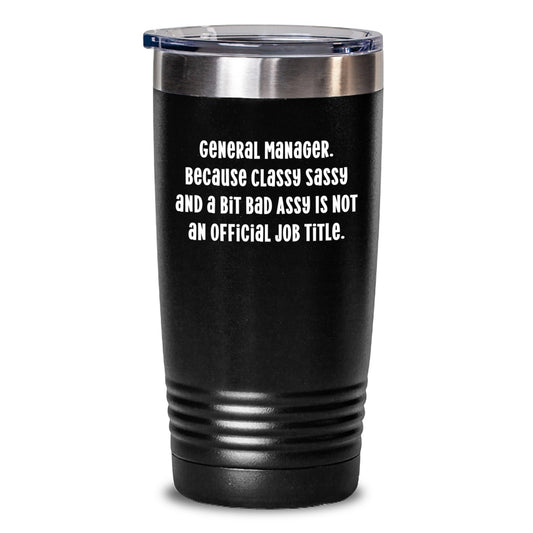 Funny General Manager Tumbler Gifts from Friends to General Manager, 'General Manager. Because Classy Sassy And A Bit Fearlessy Is Not An Official Job Title.' - Main