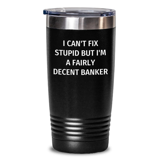 Funny Banker Gifts for Him from Coworkers, Inspirational Tumbler with Quote 'I Can't Fix Stupid But I'm A Fairly Decent Banker' for Graduation Unique Gifts - Main