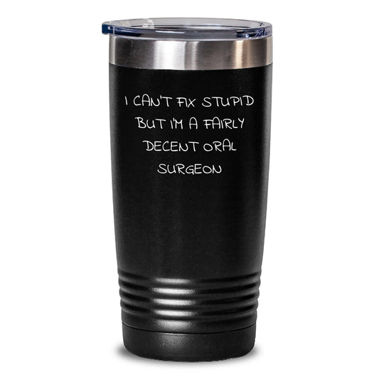 Funny Oral Surgeon Gifts for Birthday from Friends to Men, I Can't Fix Stupid But I'm A Fairly Decent Oral Surgeon Tumbler - Main