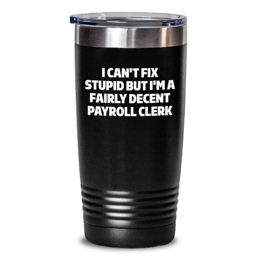 Funny Payroll Clerk Gifts, I Can't Fix Stupid But I'm A Fairly Decent Payroll Clerk Tumbler for Graduation, Gifts from Friends, Payroll Clerk Unique Gifts - Main