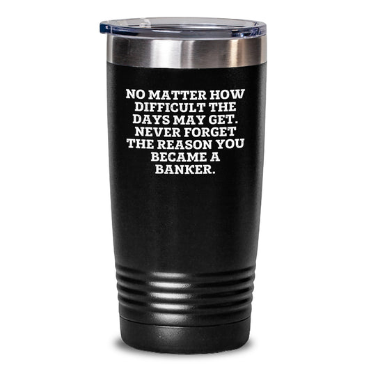 Funny Banker Gifts for Men from Coworkers, 'No Matter How Difficult The Days May Get' Tumbler, 20oz or 30oz Capacity, Graduation Unique Gifts - Main