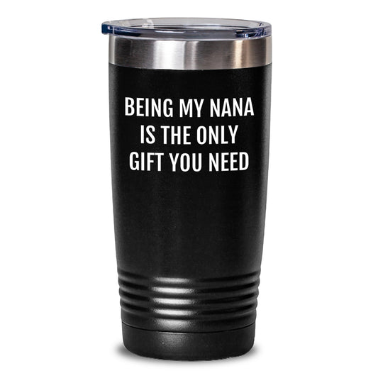 Nana Gifts from Men - Funny Tumbler for Birthday, 'Being My Nana Is The Only Gift You Need' - 20oz/30oz Stainless Steel Tumbler - Main