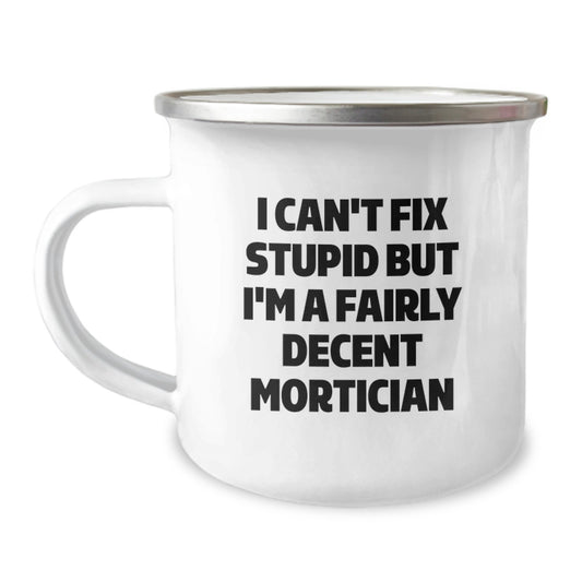 Funny Mortician Gifts for Men, I Can't Fix Stupid But I'm A Fairly Decent Mortician, 12 oz Camping Mug for Graduation, Gifts from Friends for Mortician - Image 1