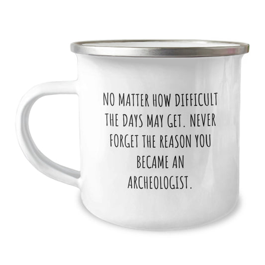 Inspiring Archeologist Gifts from Friends to Family, Camping Mug for Graduation, 'No Matter How Difficult The Days May Get. Never Forget The Reason You Became An Archeologist.' - Image 1