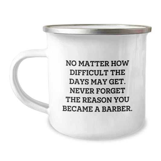 Barber Gifts from Friends and Family, Inspirational Camping Mug for Graduation, 'No Matter How Difficult The Days May Get. Never Forget The Reason You Became A Barber.' - Image 1