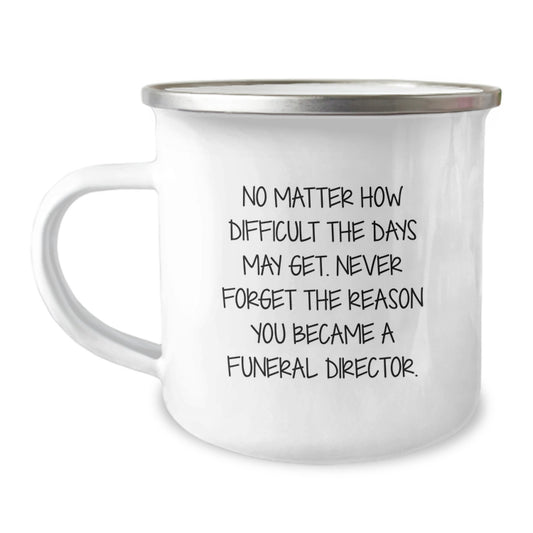 Gifts from Friends and Family - Inspirational Camping Mug for Funeral Director Graduation, 'No Matter How Difficult The Days May Get. Never Forget The Reason You Became A Funeral Director.' - Image 1
