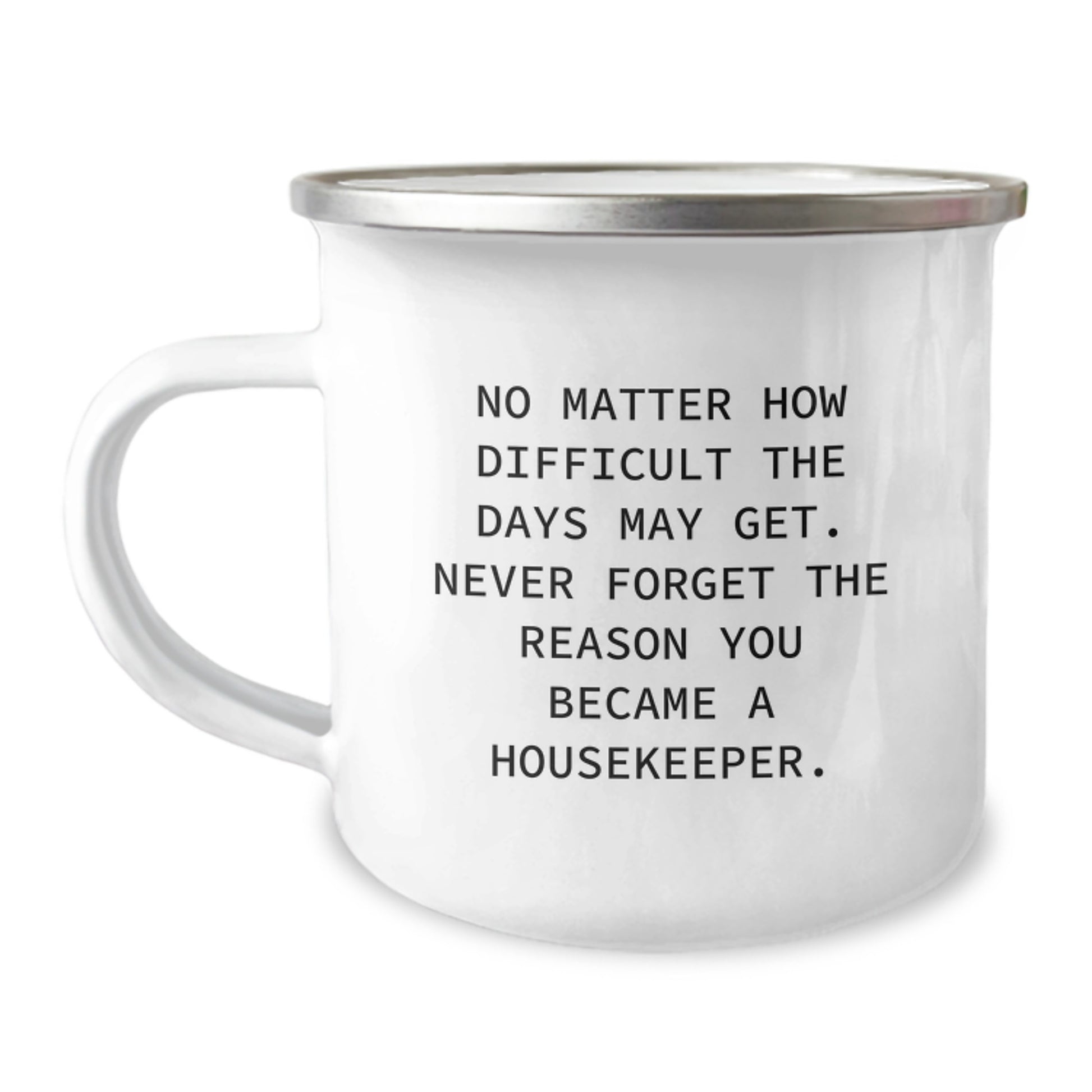 Funny Housekeeper Gifts, 'No Matter How Difficult The Days May Get. Never Forget The Reason You Became A Housekeeper.' Graduation Gifts from Men to Housekeeper, Unique Camping Mug - Image 1