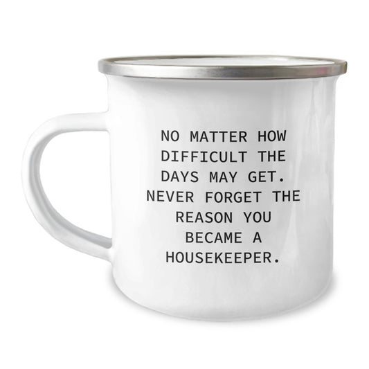 Funny Housekeeper Gifts, 'No Matter How Difficult The Days May Get. Never Forget The Reason You Became A Housekeeper.' Graduation Gifts from Men to Housekeeper, Unique Camping Mug - Image 1