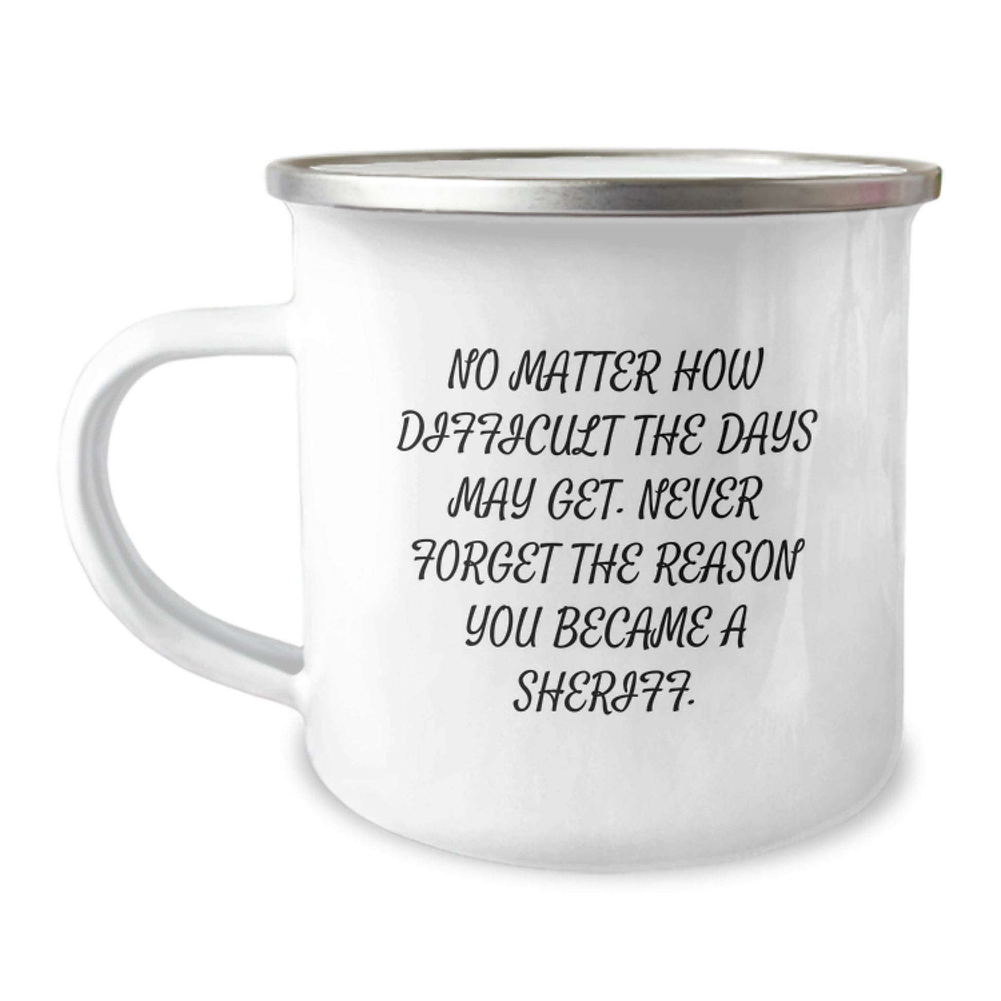 Sheriff Gifts from Friends for Birthday - Inspirational Camping Mug, 'No Matter How Difficult The Days May Get. Never Forget The Reason You Became A Sheriff.' - 12 oz Stainless Steel Enamel Finish - Image 1