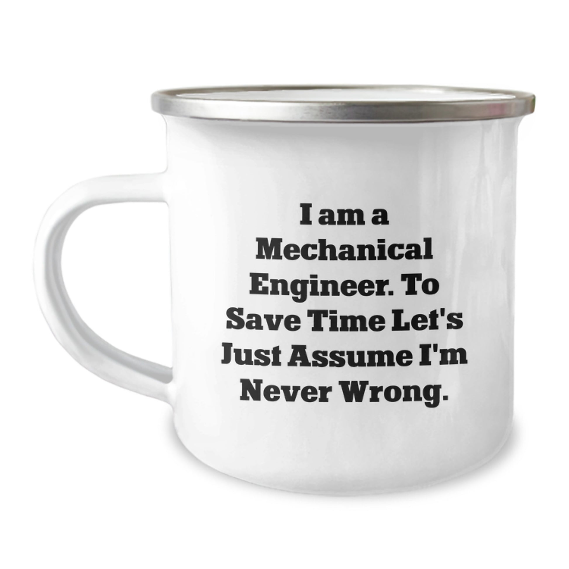 Funny Mechanical Engineer Gifts from Friends for Birthday - 'I Am A Mechanical Engineer. To Save Time Let's Just Assume I'm Never Wrong.' Enamel Camping Mug - Image 1
