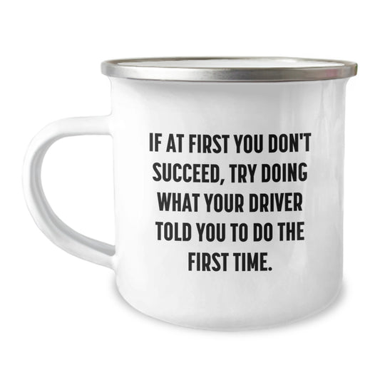 Funny Driver Gifts from Friends for Birthday - If At First You Don't Succeed, Try Doing What Your Driver Told You To Do The First Time. - 12 oz Stainless Steel Camping Mug - Image 1