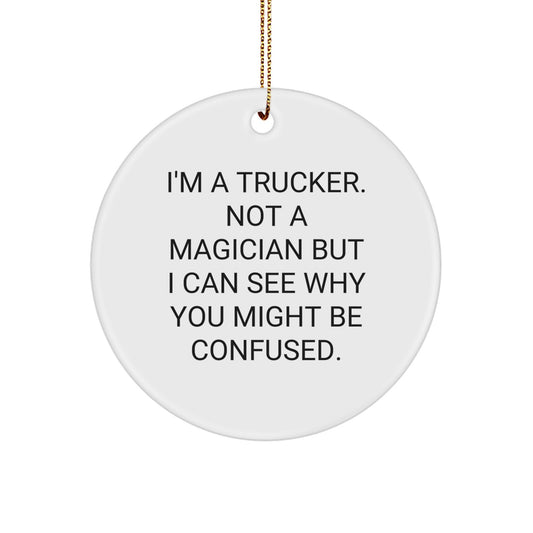 Trucker Gifts from Friends: Funny Circle Ornament for Men, I'm A Trucker. Not A Magician But I Can See Why You Might Be Confused. Christmas Unique Presents - Image 1