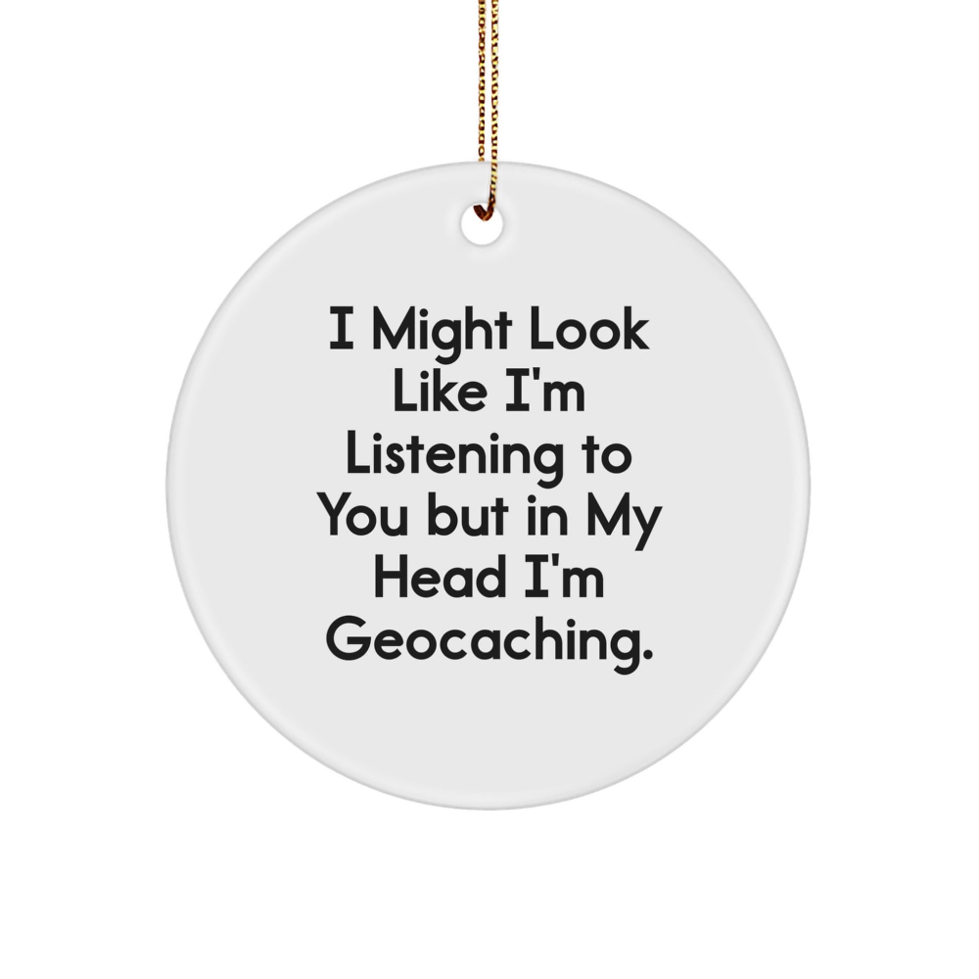 Funny Geocaching Gifts from Men to Friends - I Might Look Like I'm Listening To You But In My Head I'm Geocaching. Circle Ornament for Christmas - Image 1