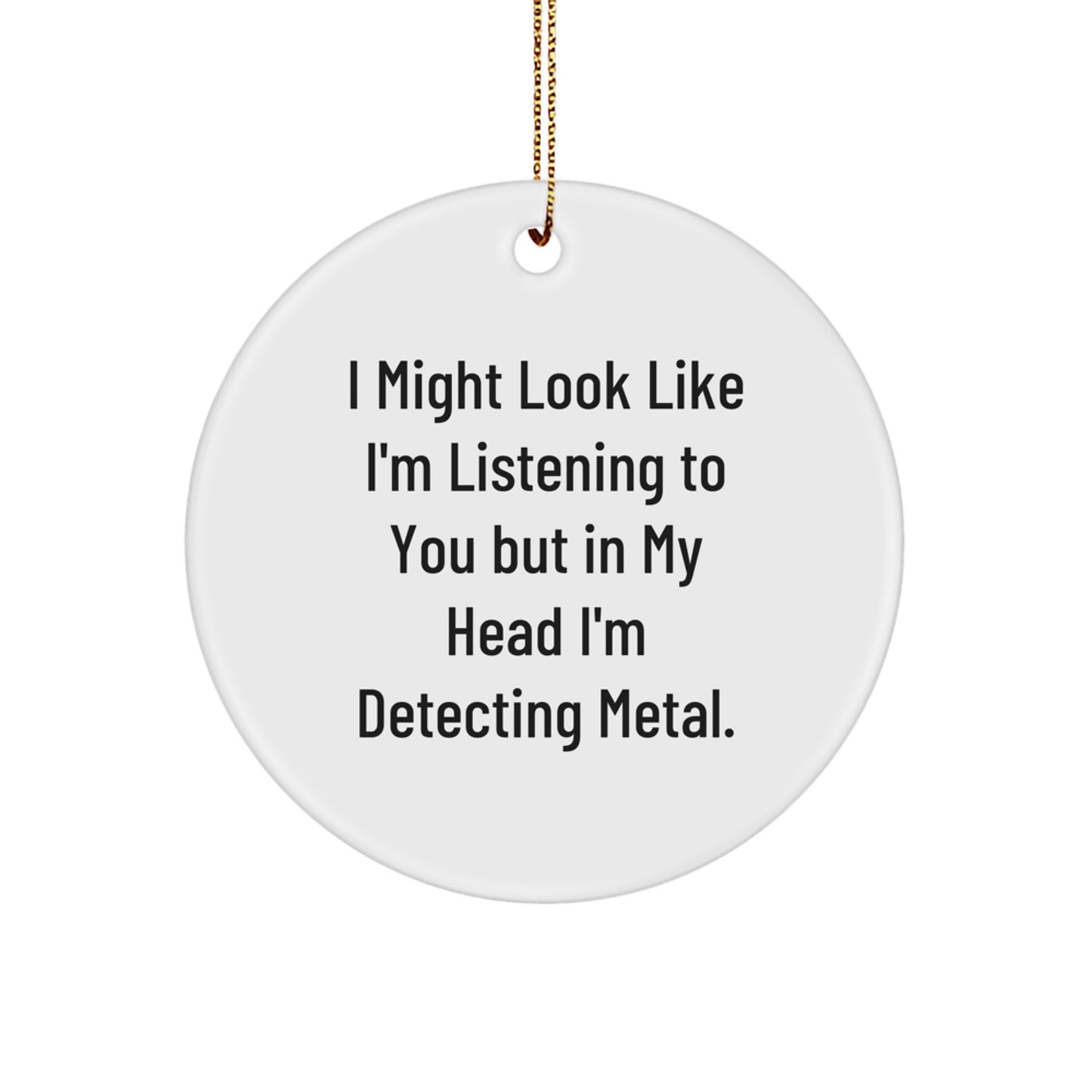 Funny Metal Detecting Circle Ornament Gifts from Friends for Christmas - 'I Might Look Like I'm Listening To You But In My Head I'm Detecting Metal.' - Image 1