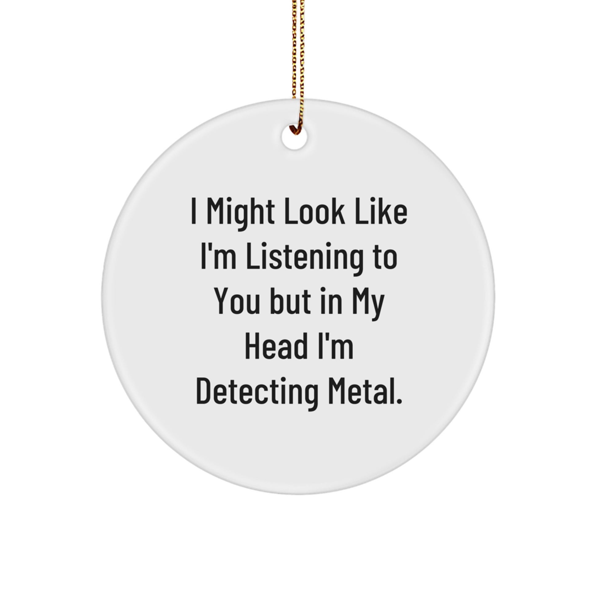 Funny Metal Detecting Circle Ornament Gifts from Friends for Christmas - 'I Might Look Like I'm Listening To You But In My Head I'm Detecting Metal.' - Image 1