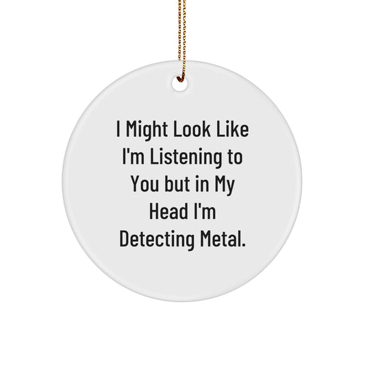 Funny Metal Detecting Circle Ornament Gifts from Friends for Christmas - 'I Might Look Like I'm Listening To You But In My Head I'm Detecting Metal.' - Image 1