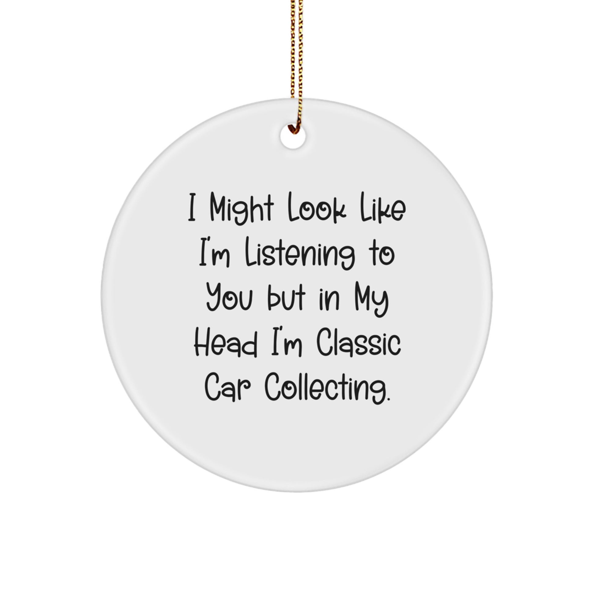 Funny Classic Car Collecting Gifts from Friends, Unique Circle Ornament for Classic Car Collecting Enthusiasts, I Might Look Like I'm Listening, Christmas Unique Gifts - Image 1