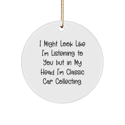 Funny Classic Car Collecting Gifts from Friends, Unique Circle Ornament for Classic Car Collecting Enthusiasts, I Might Look Like I'm Listening, Christmas Unique Gifts - Image 1