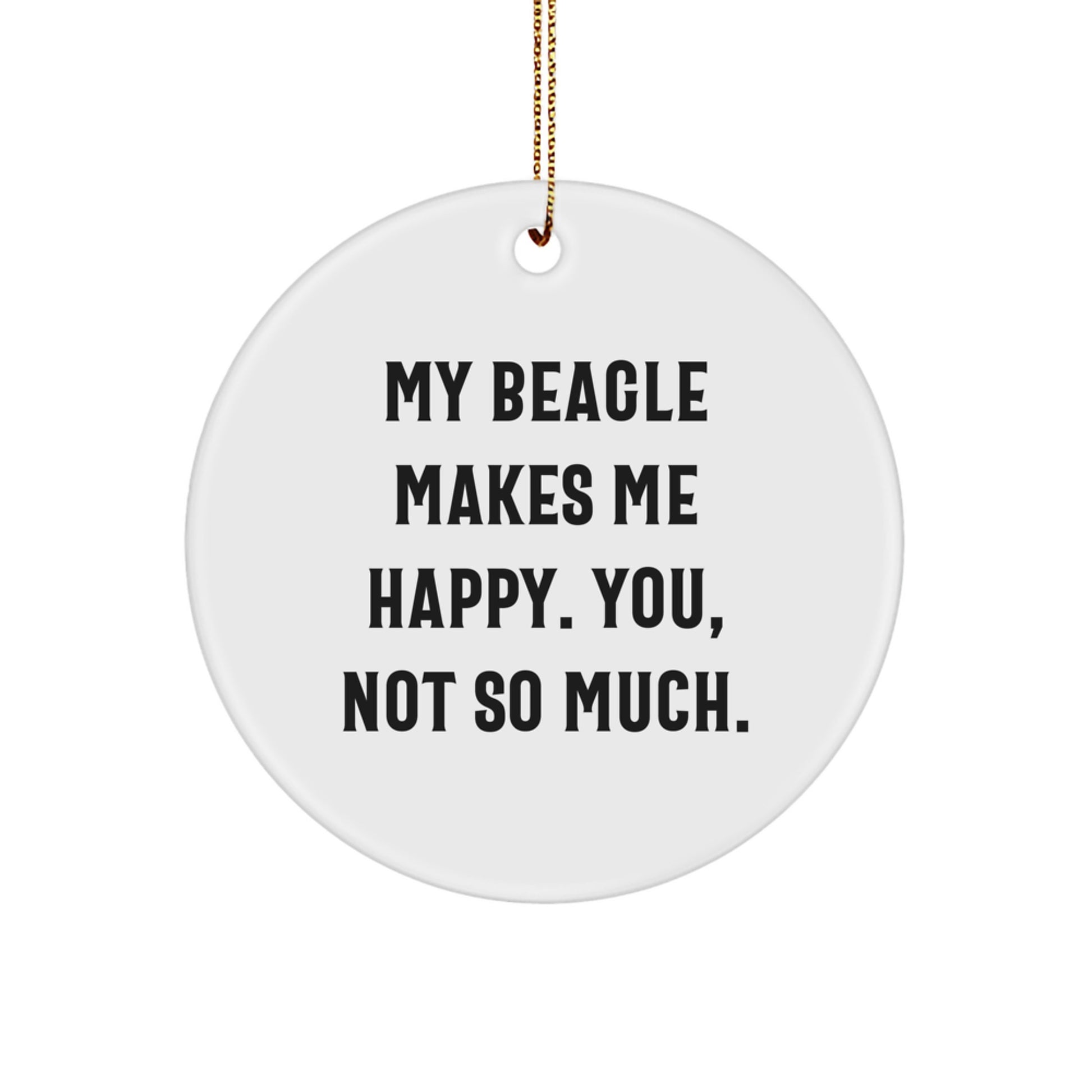 Beagle Dog Lover Gifts from Friends for Men, Women, Family - Funny Circle Ornament, White, 2.75" Tall, 'My Beagle Makes Me Happy. You, Not So Much.' - Image 1