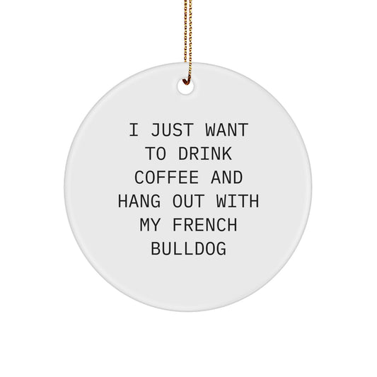 French Bulldog Lovers Funny Gifts from Friends for Family, Circle Ornament with 'I Just Want To Drink Coffee And Hang Out With My French Bulldog' Quote, Unique Christmas Memorable Present - Image 1