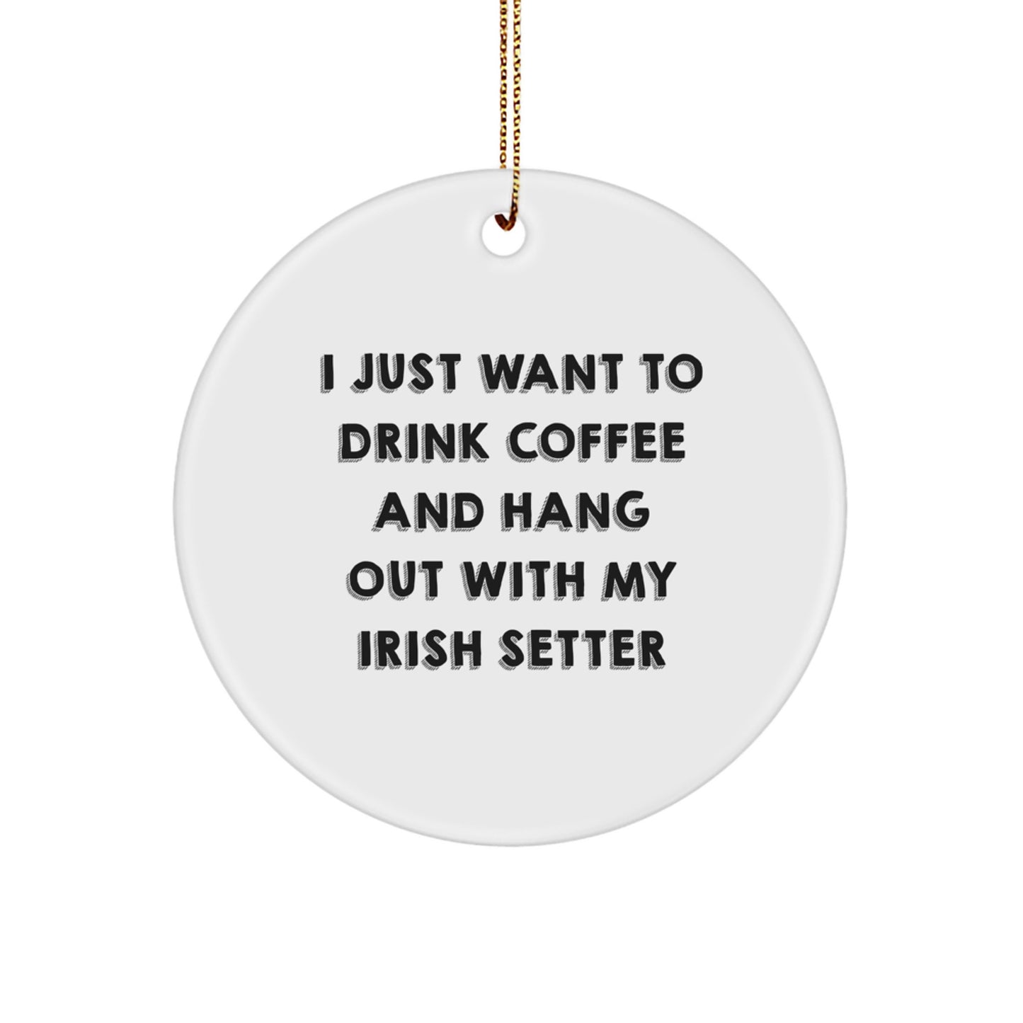 Irish Setter Dog Lovers' Funny Christmas Unique Gifts, Circle Ornament for Friends, Family, or Coworkers - 'I Just Want To Drink Coffee And Hang Out With My Irish Setter' - Image 1