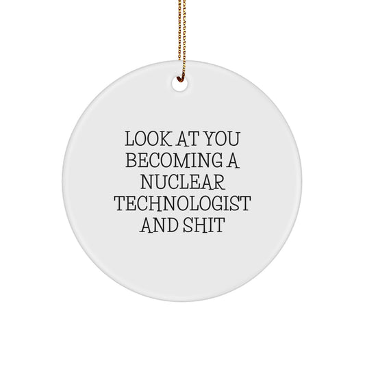Funny Nuclear Technologist Gifts for Him, Circle Ornament with Inspirational Quote Look At You Becoming A Nuclear Technologist And Shit, Christmas Unique Present from Friends and Family - Image 1
