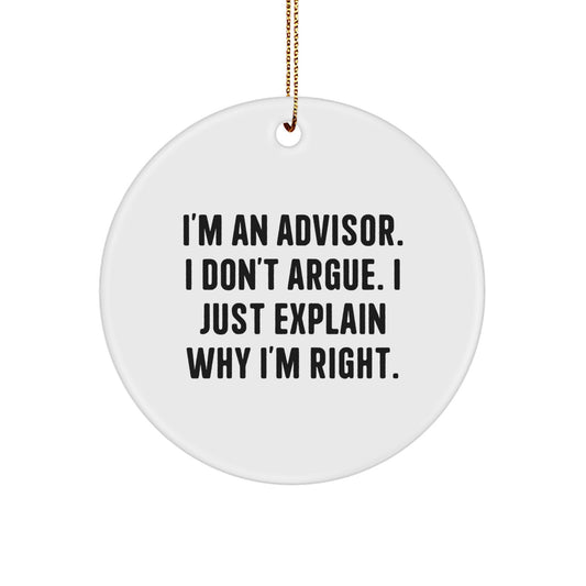 Funny Advisor Gifts from Friends for Christmas - Circle Ornament with 'I'm An Advisor. I Don't Argue. I Just Explain Why I'm Right.' Quote - Image 1