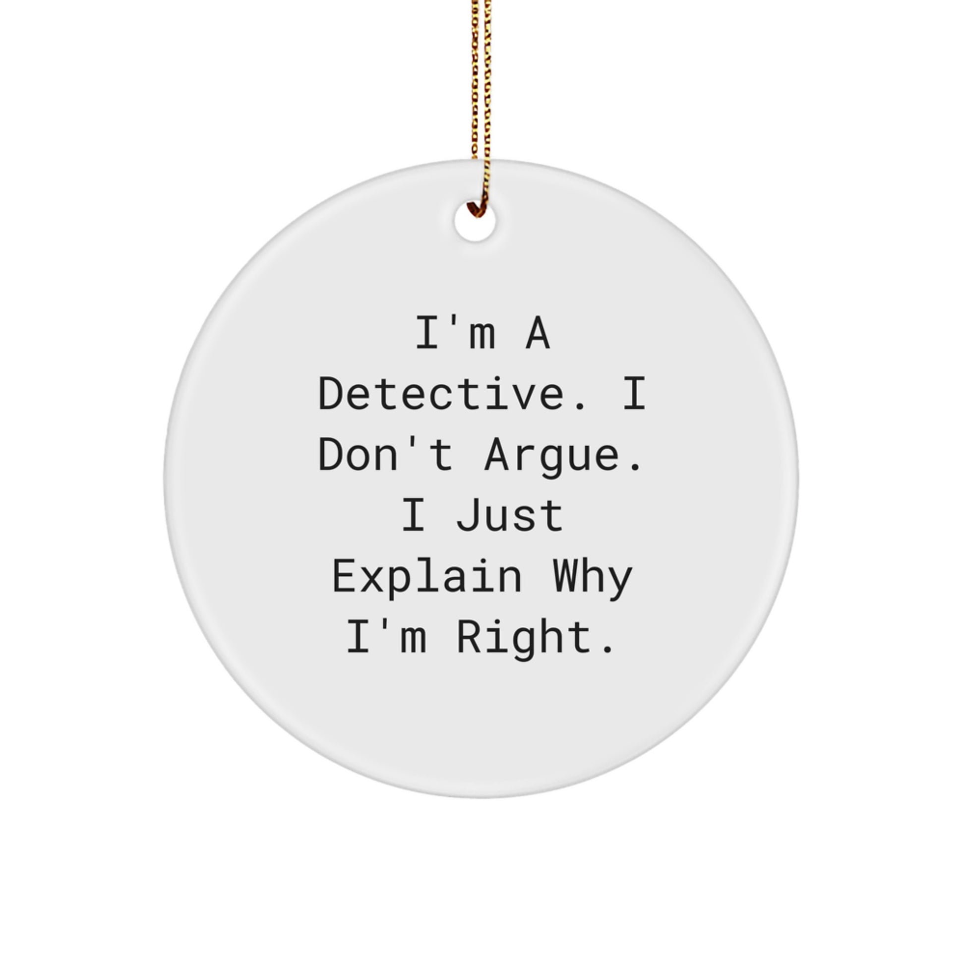 Funny Detective Gifts from Friends for Christmas - Circle Ornament with Quote: 'I'm A Detective. I Don't Argue. I Just Explain Why I'm Right.' - Image 1