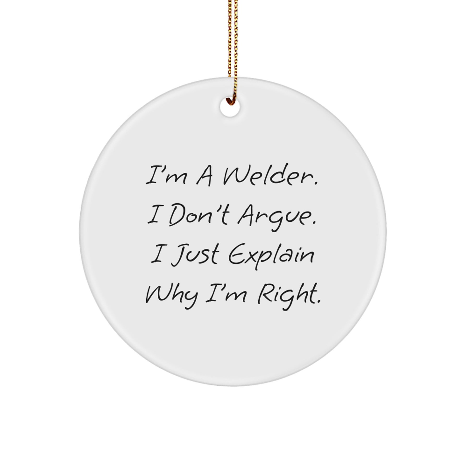 Welder Gifts from Men: I'm A Welder. I Don't Argue. I Just Explain Why I'm Right. Christmas Circle Ornament, Funny Quote Gifts for Welder, Friends, Family - Image 1