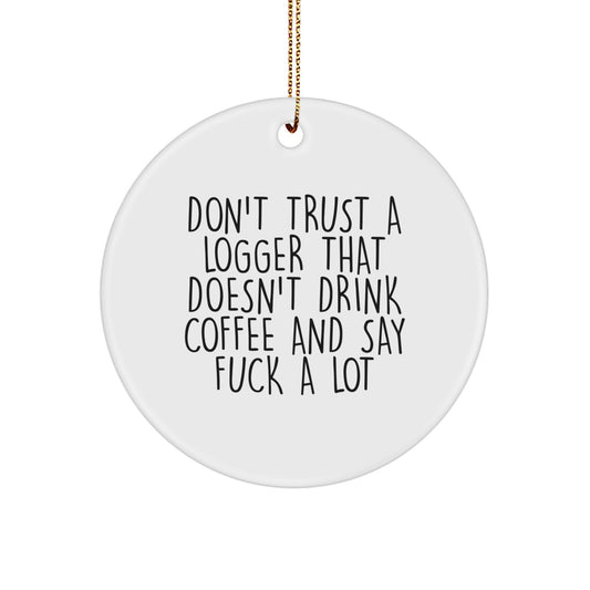 Funny Logger Gifts: 'Don't Trust A Logger That Doesn't Drink Coffee And Say F--k A Lot' Circle Ornament for Men, Friends, Coworkers, or Family - Christmas Unique Gifts from Friends to Logger - Image 1