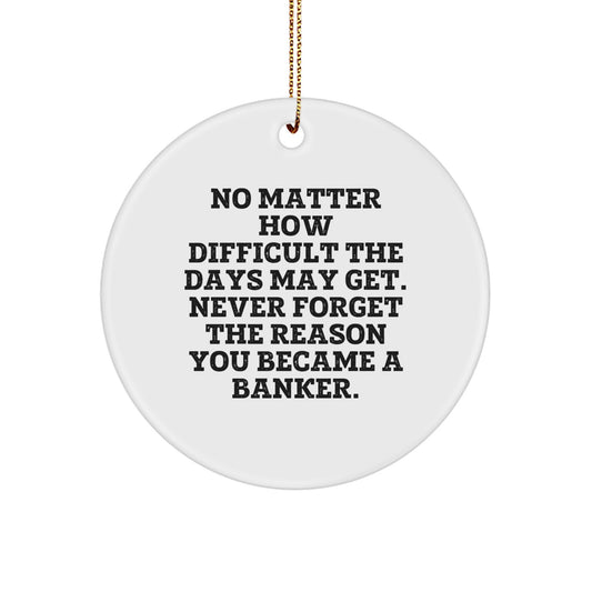 Funny Banker Gifts from Friends - No Matter How Difficult The Days May Get. Never Forget The Reason You Became A Banker. Circle Ornament for Christmas - Image 1