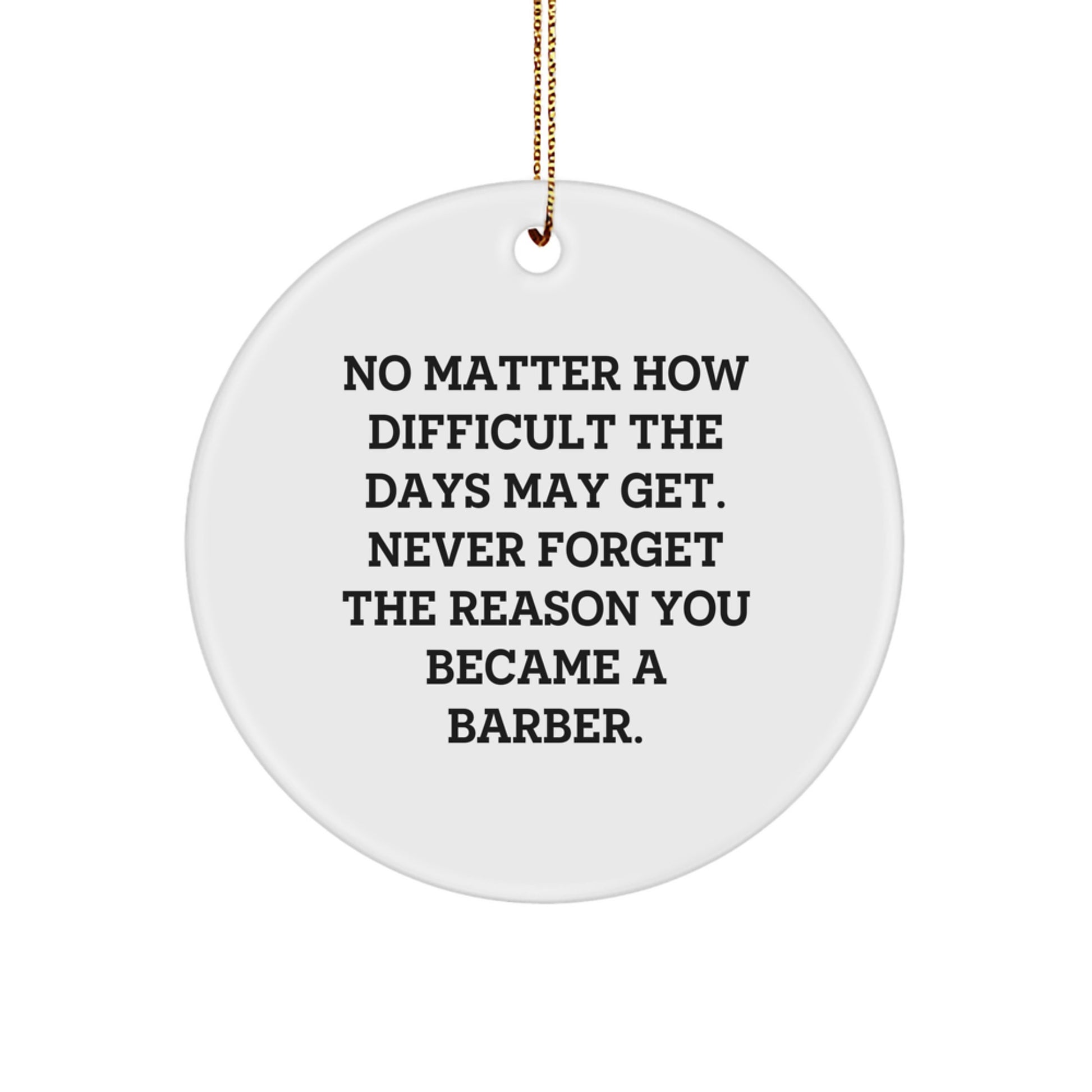 Funny Barber Gifts from Friends to Barber, Circle Ornament for Christmas, 'No Matter How Difficult The Days May Get. Never Forget The Reason You Became A Barber.' Quote - Image 1