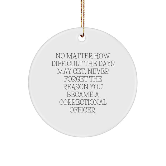 Gifts from Family - Inspirational Correctional Officer Circle Ornament, 'No Matter How Difficult The Days May Get...' - Unique Christmas Unique Gift for Men, Women, Coworkers, or Friends - Image 1