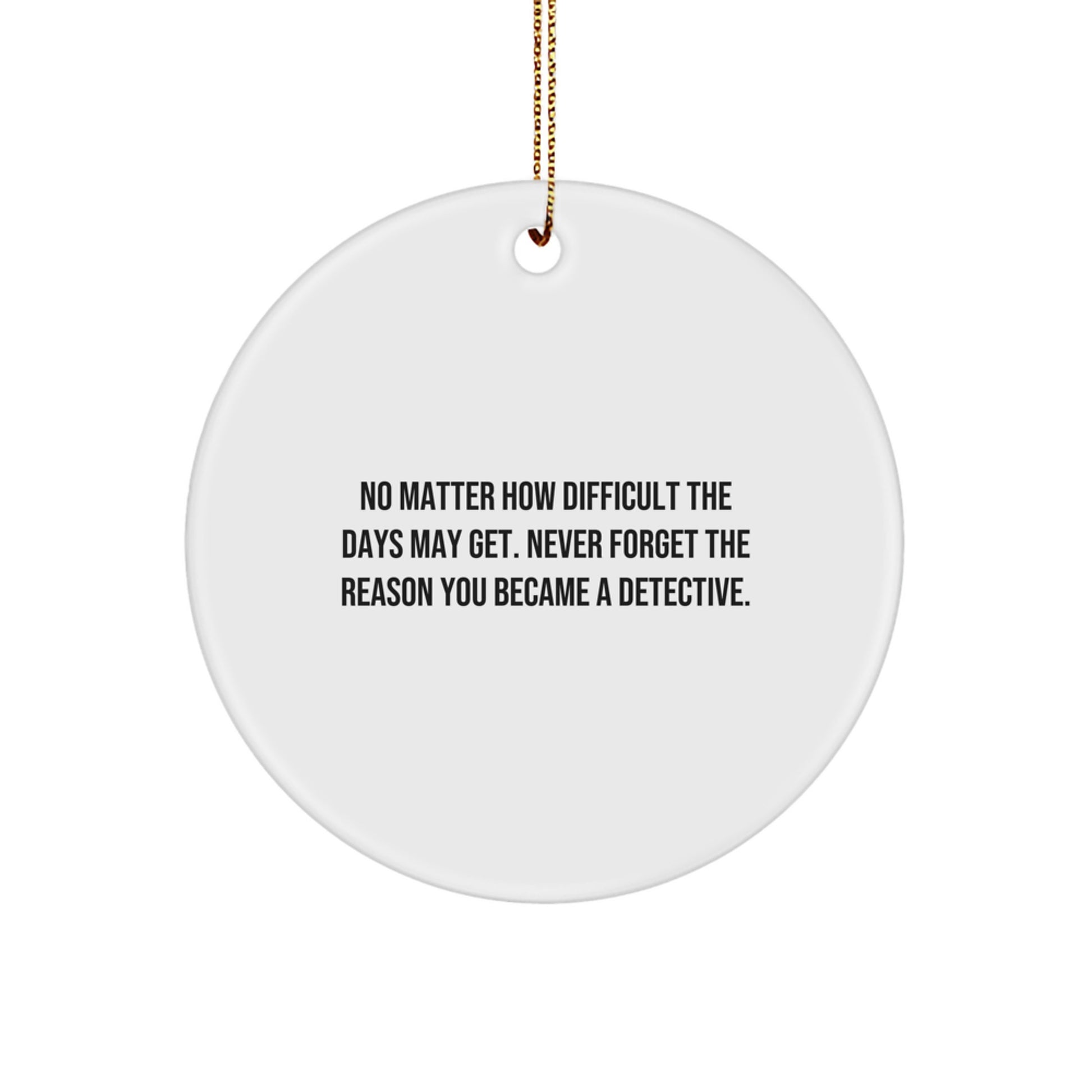 Detective Gifts from Friends - Funny Circle Ornament for Christmas - 'No Matter How Difficult The Days May Get. Never Forget The Reason You Became A Detective.' Gifts for Detective Men - Image 1