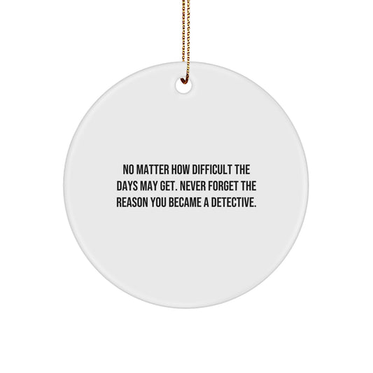 Detective Gifts from Friends - Funny Circle Ornament for Christmas - 'No Matter How Difficult The Days May Get. Never Forget The Reason You Became A Detective.' Gifts for Detective Men - Image 1