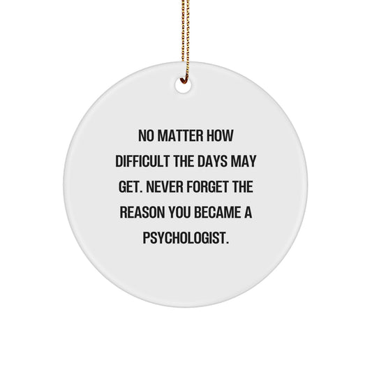 Inspirational Psychologist Gifts from Friends - Circle Ornament for Christmas - No Matter How Difficult The Days May Get. Never Forget The Reason You Became A Psychologist. - Image 1