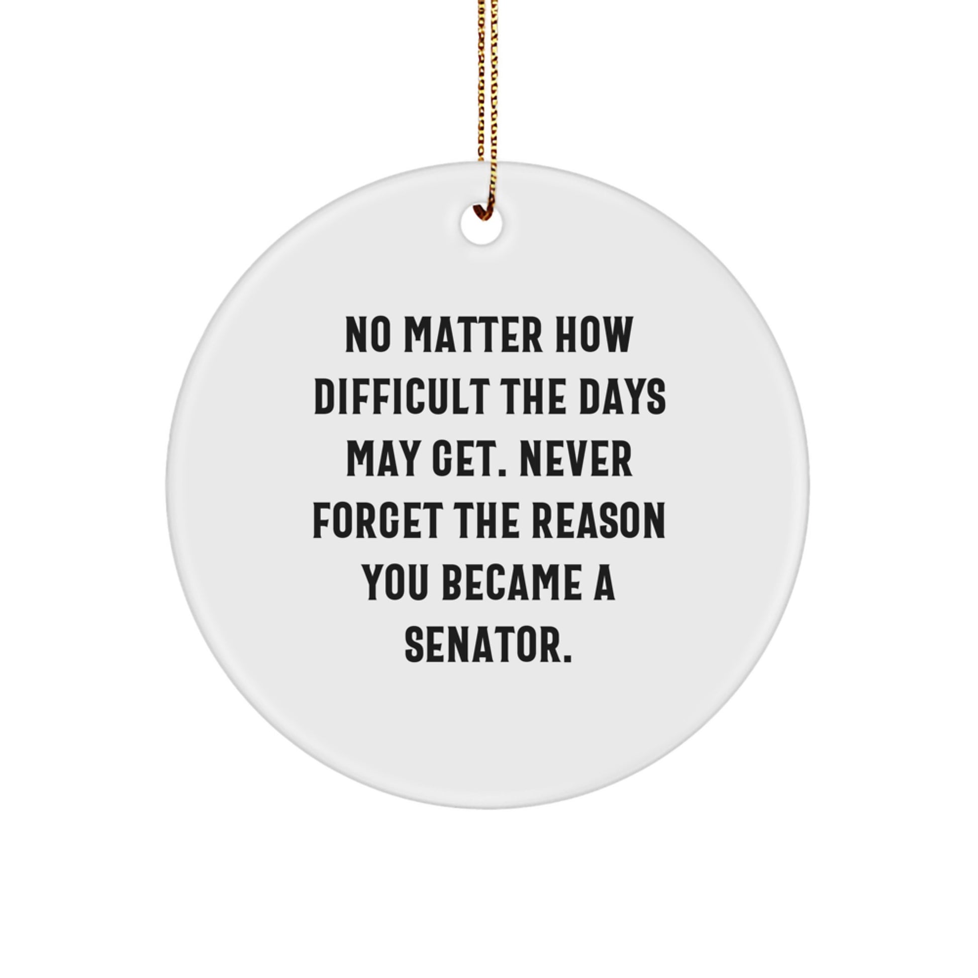 Senator Circle Ornament, Funny Quote Gifts from Friends to Family - 'No Matter How Difficult The Days May Get. Never Forget The Reason You Became A Senator.' - Image 1