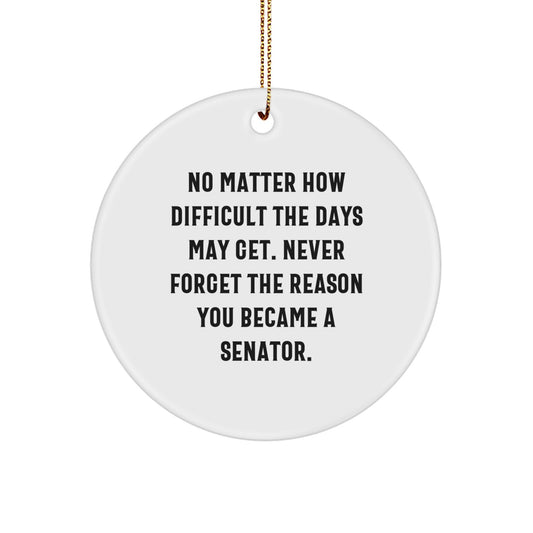Senator Circle Ornament, Funny Quote Gifts from Friends to Family - 'No Matter How Difficult The Days May Get. Never Forget The Reason You Became A Senator.' - Image 1