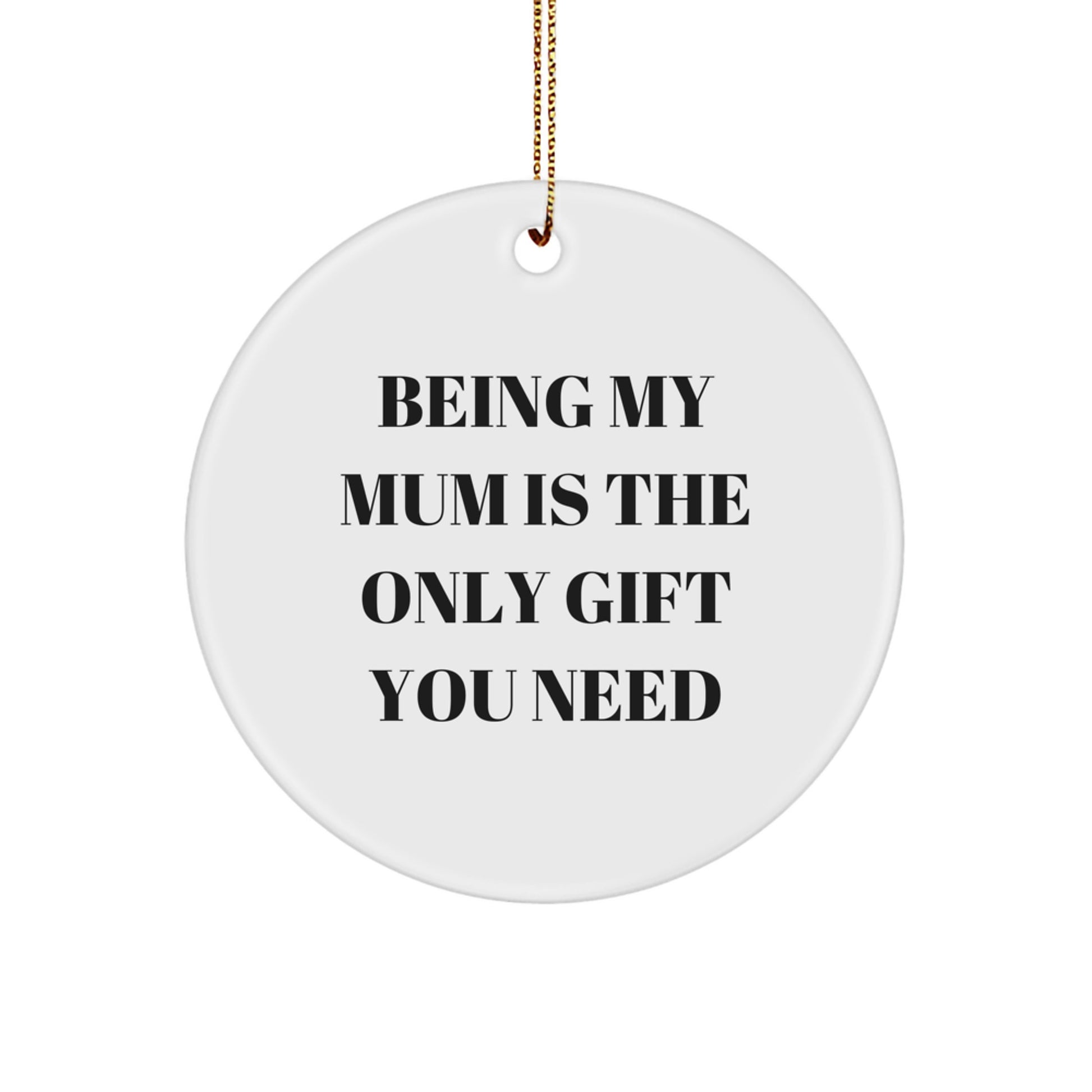 Gifts from Mum, Being My Mum Is The Only Gift You Need, Christmas Circle Ornament, Mum's Special Day, Unique Mum Gifts - Image 1