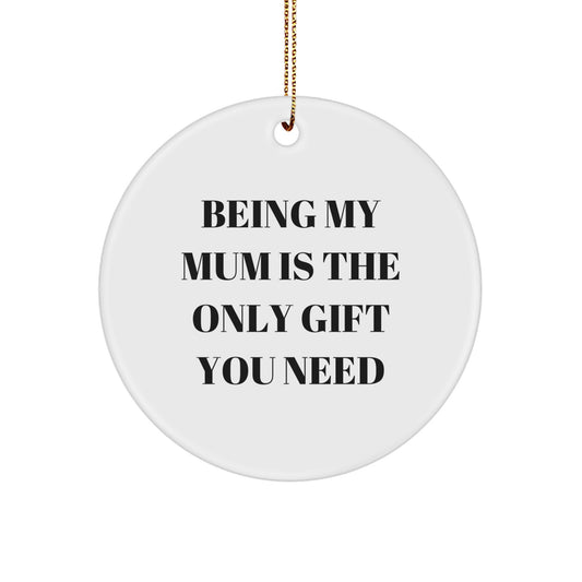 Gifts from Mum, Being My Mum Is The Only Gift You Need, Christmas Circle Ornament, Mum's Special Day, Unique Mum Gifts - Image 1