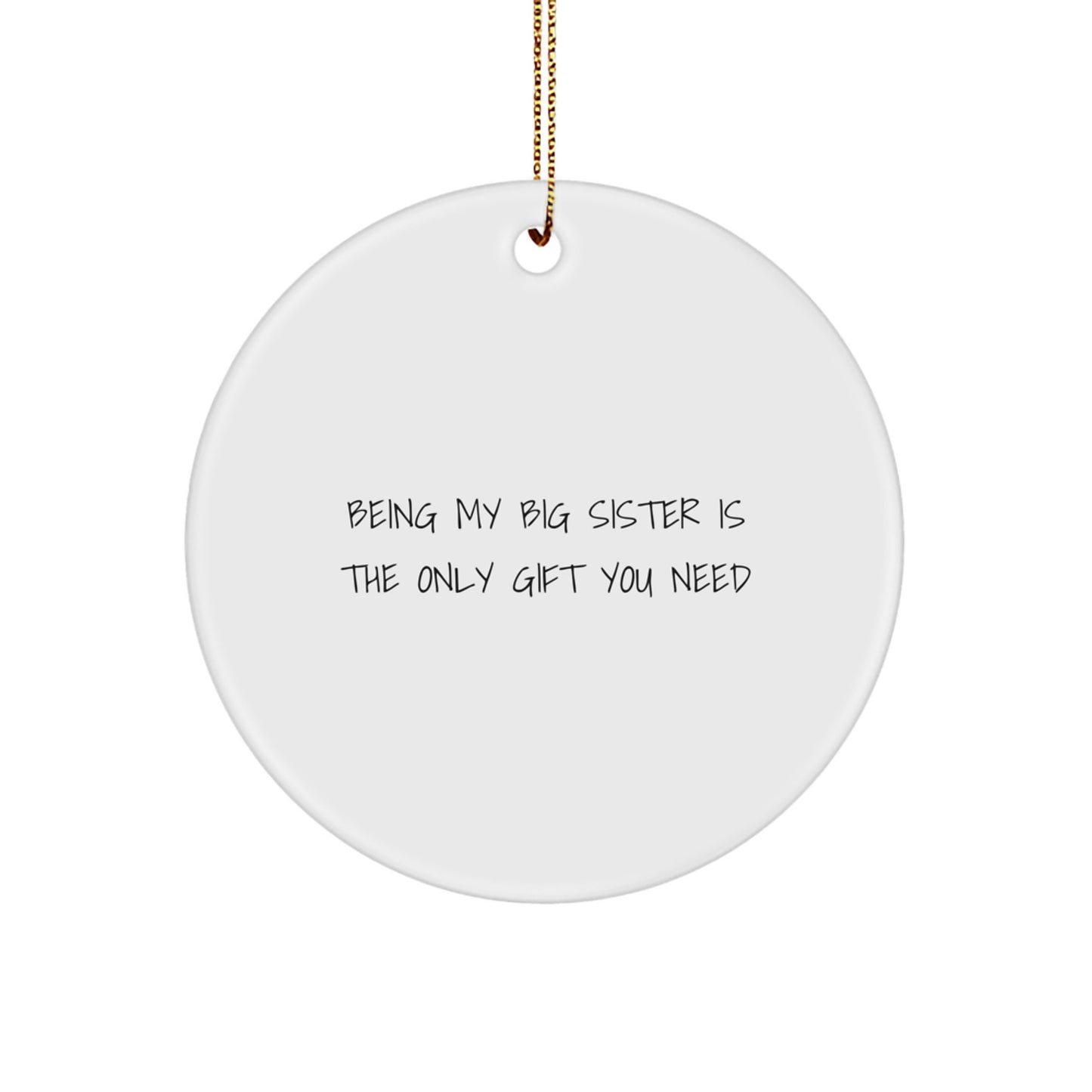 Funny Big Sister Gifts from Family - Being My Big Sister Is The Only Gift You Need - Circle Ornament for Big Sister, White, 2.75" tall, 0.5 oz, Durable MDF with High-Gloss Plastic Finish - Image 1