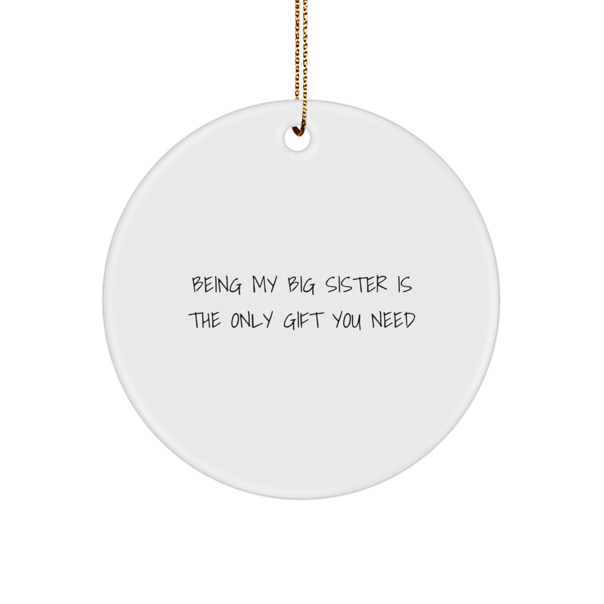 Funny Big Sister Gifts from Family - Being My Big Sister Is The Only Gift You Need - Circle Ornament for Big Sister, White, 2.75" tall, 0.5 oz, Durable MDF with High-Gloss Plastic Finish - Image 1