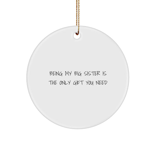 Funny Big Sister Gifts from Family - Being My Big Sister Is The Only Gift You Need - Circle Ornament for Big Sister, White, 2.75" tall, 0.5 oz, Durable MDF with High-Gloss Plastic Finish - Image 1